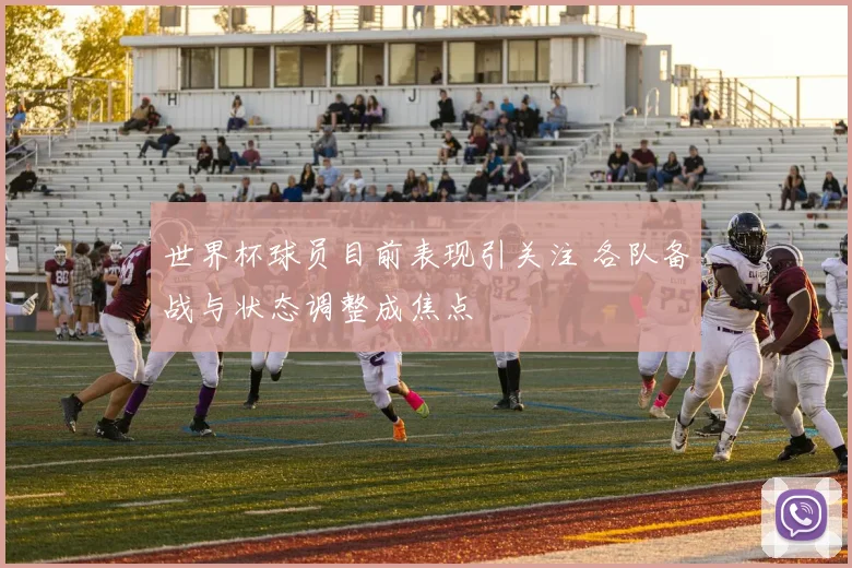 世界杯球员目前表现引关注 各队备战与状态调整成焦点
