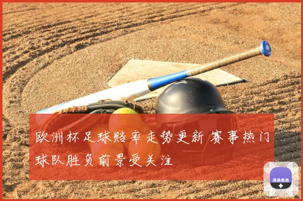 欧洲杯足球赔率走势更新 赛事热门球队胜负前景受关注