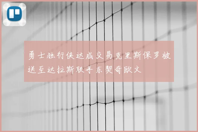 勇士独行侠达成交易克里斯保罗被送至达拉斯联手东契奇欧文