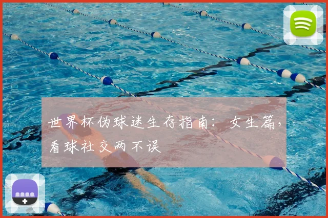 世界杯伪球迷生存指南:女生篇,看球社交两不误