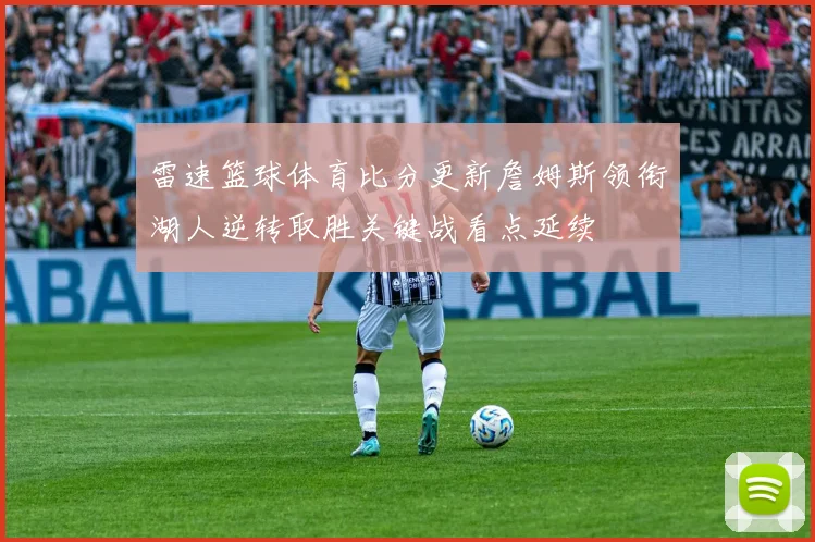 雷速篮球体育比分更新詹姆斯领衔湖人逆转取胜关键战看点延续