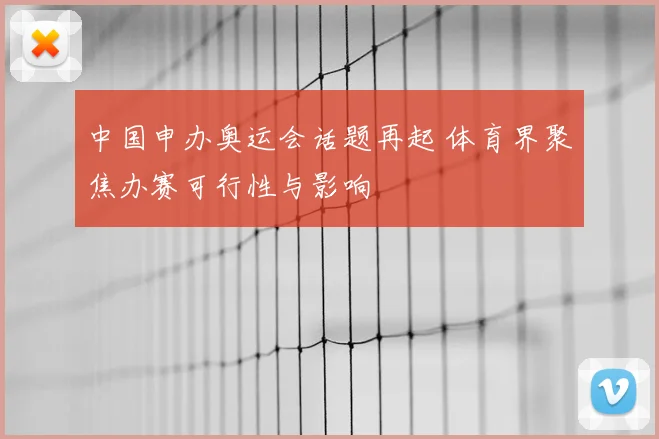 中国申办奥运会话题再起 体育界聚焦办赛可行性与影响