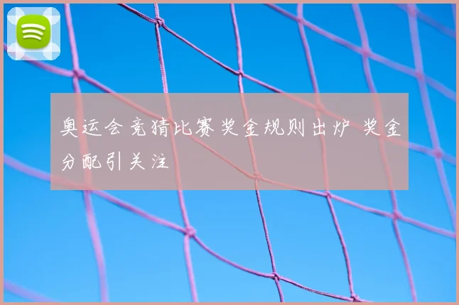 奥运会竞猜比赛奖金规则出炉 奖金分配引关注