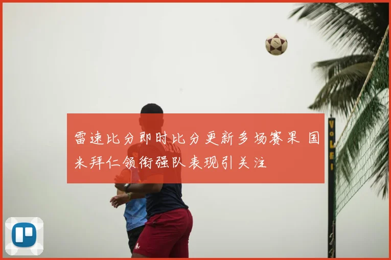 雷速比分即时比分更新多场赛果 国米拜仁领衔强队表现引关注