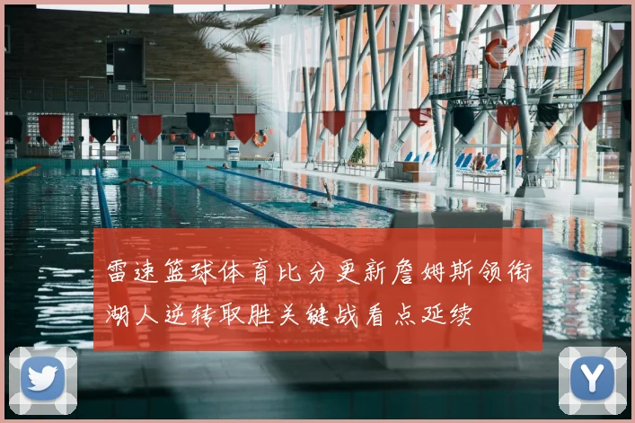 雷速篮球体育比分更新詹姆斯领衔湖人逆转取胜关键战看点延续