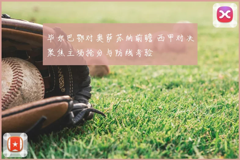 毕尔巴鄂对奥萨苏纳前瞻 西甲对决聚焦主场抢分与防线考验