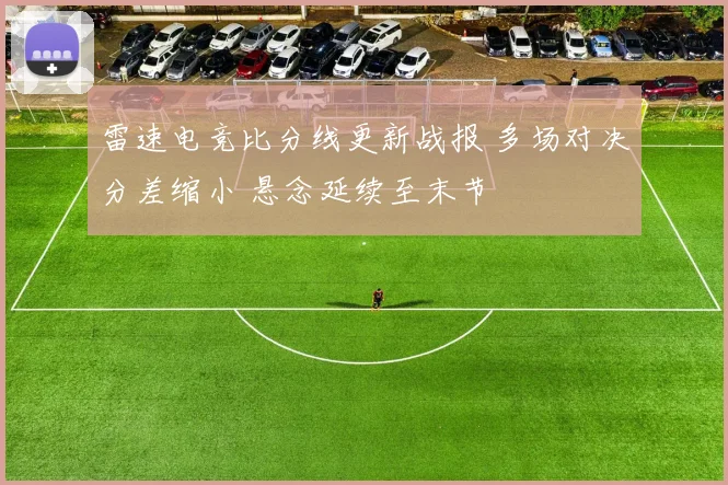 雷速电竞比分线更新战报 多场对决分差缩小 悬念延续至末节
