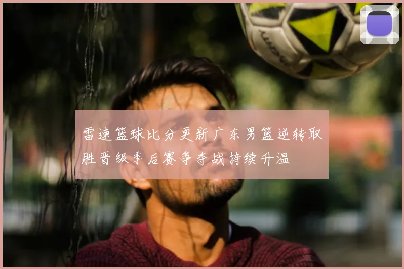 雷速篮球比分更新广东男篮逆转取胜晋级季后赛争夺战持续升温