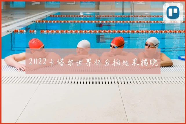 2022卡塔尔世界杯分档结果揭晓