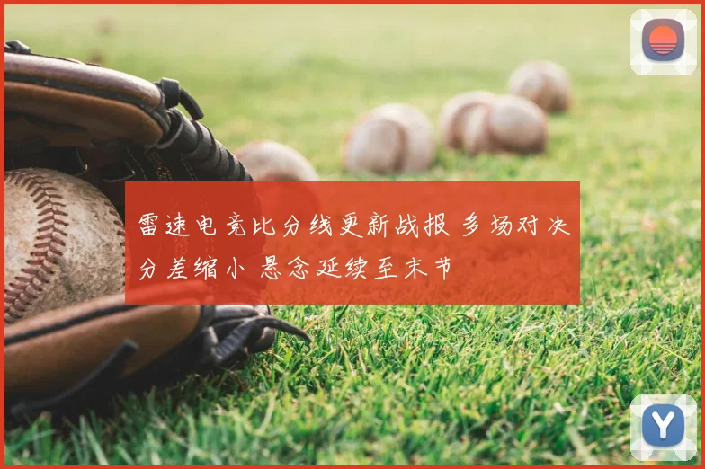 雷速电竞比分线更新战报 多场对决分差缩小 悬念延续至末节