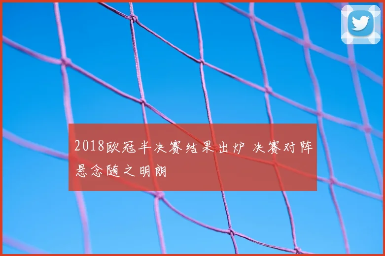 2018欧冠半决赛结果出炉 决赛对阵悬念随之明朗