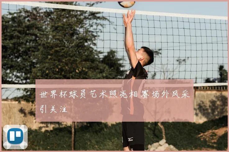 世界杯球员艺术照亮相 赛场外风采引关注