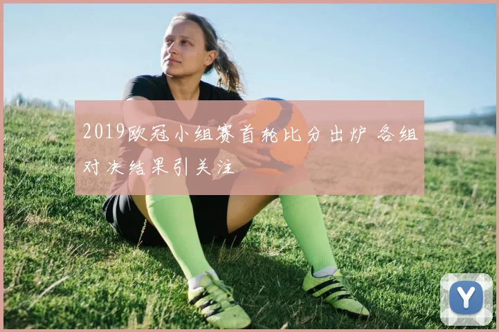 2019欧冠小组赛首轮比分出炉 各组对决结果引关注