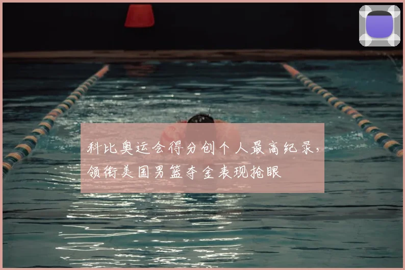 科比奥运会得分创个人最高纪录，领衔美国男篮夺金表现抢眼