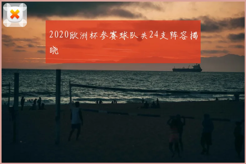 2020欧洲杯参赛球队共24支阵容揭晓
