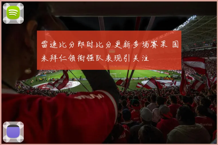 雷速比分即时比分更新多场赛果 国米拜仁领衔强队表现引关注