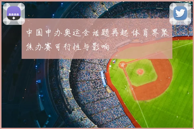 中国申办奥运会话题再起 体育界聚焦办赛可行性与影响
