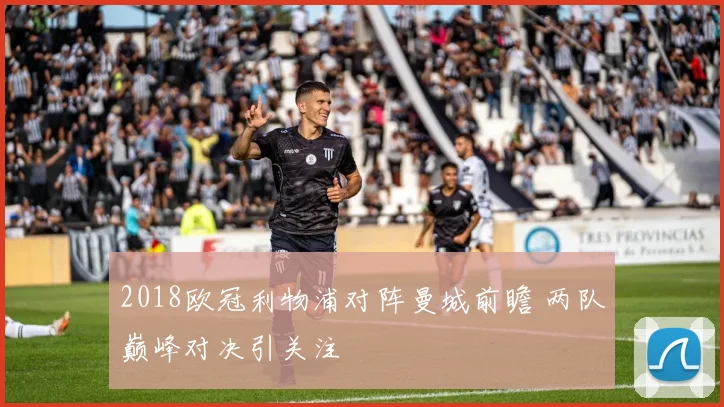 2018欧冠利物浦对阵曼城前瞻 两队巅峰对决引关注