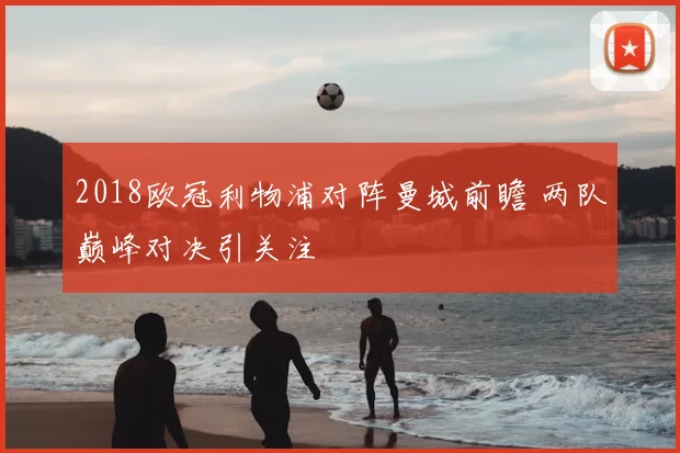 2018欧冠利物浦对阵曼城前瞻 两队巅峰对决引关注