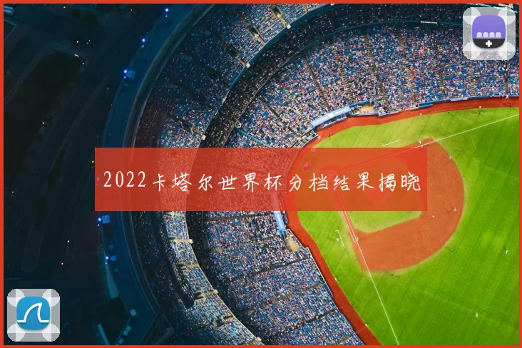 2022卡塔尔世界杯分档结果揭晓