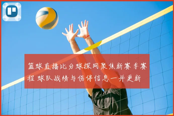 篮球直播比分球探网聚焦新赛季赛程 球队战绩与伤停信息一并更新