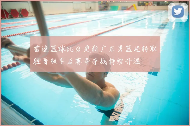 雷速篮球比分更新广东男篮逆转取胜晋级季后赛争夺战持续升温