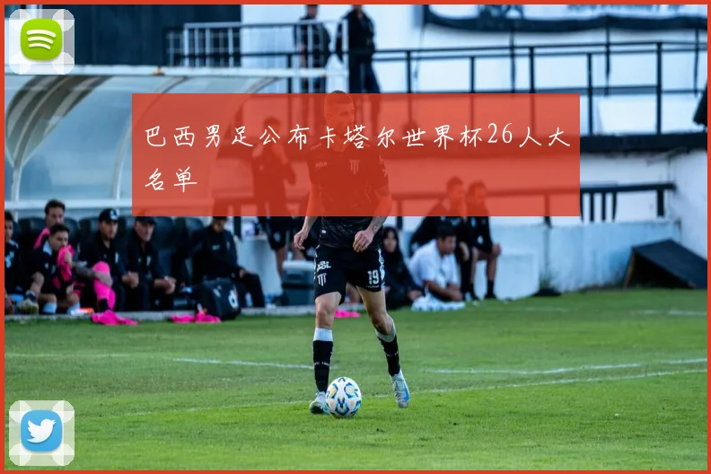 巴西男足公布卡塔尔世界杯26人大名单