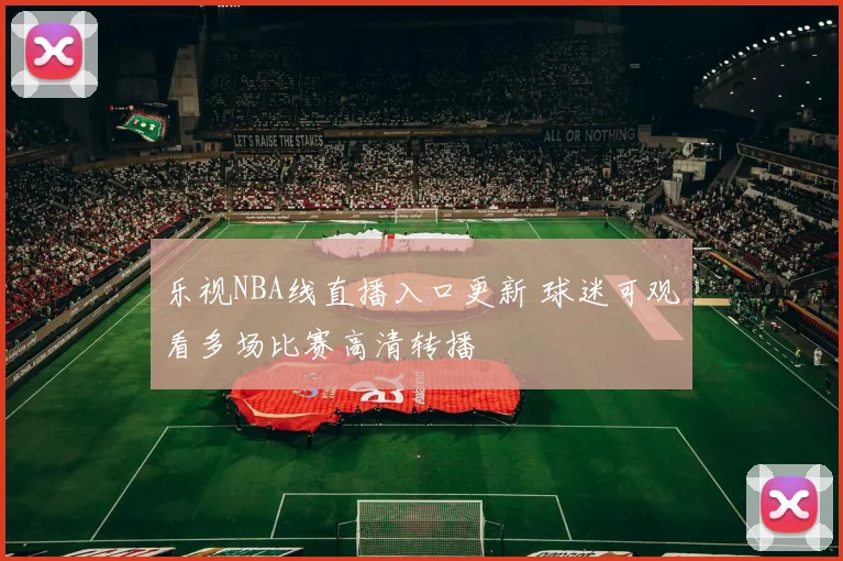乐视NBA线直播入口更新 球迷可观看多场比赛高清转播