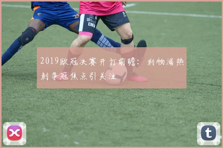 2019欧冠决赛开打前瞻：利物浦热刺争冠焦点引关注