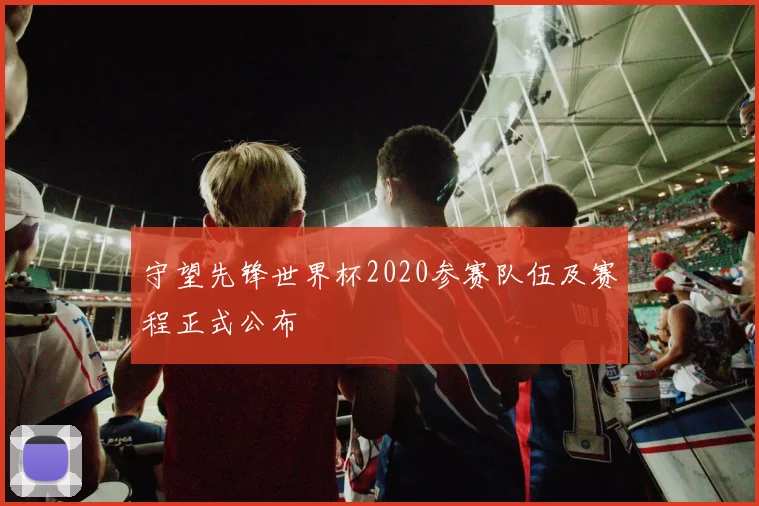 守望先锋世界杯2020参赛队伍及赛程正式公布