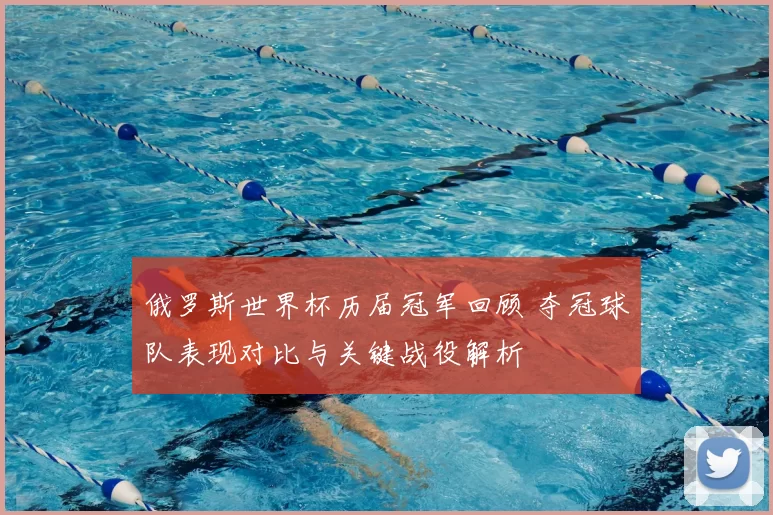 俄罗斯世界杯历届冠军回顾 夺冠球队表现对比与关键战役解析