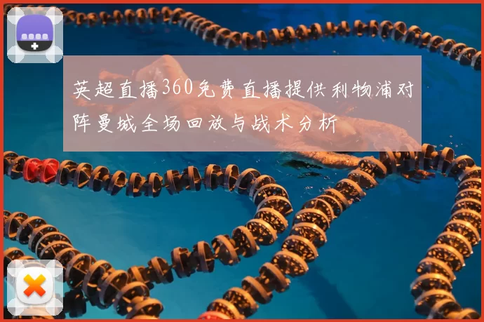 英超直播360免费直播提供利物浦对阵曼城全场回放与战术分析