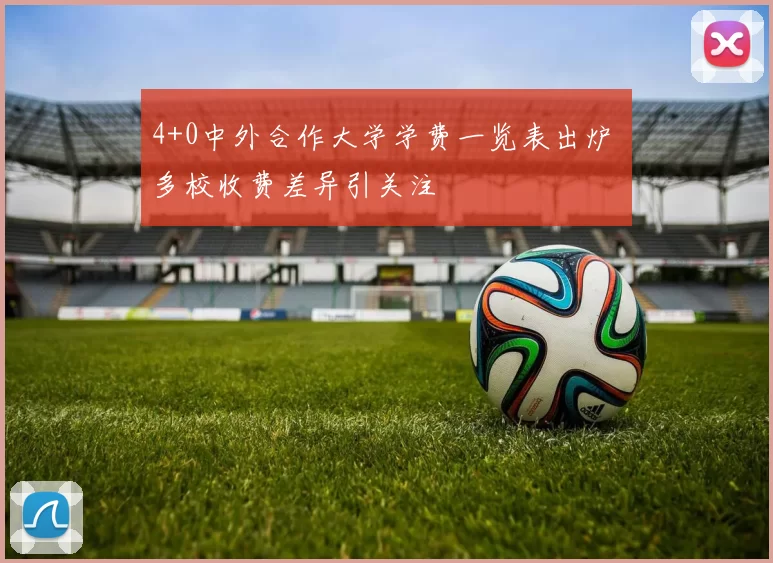 4+0中外合作大学学费一览表出炉 多校收费差异引关注