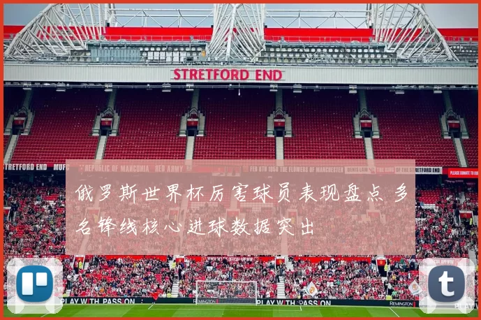 俄罗斯世界杯厉害球员表现盘点 多名锋线核心进球数据突出