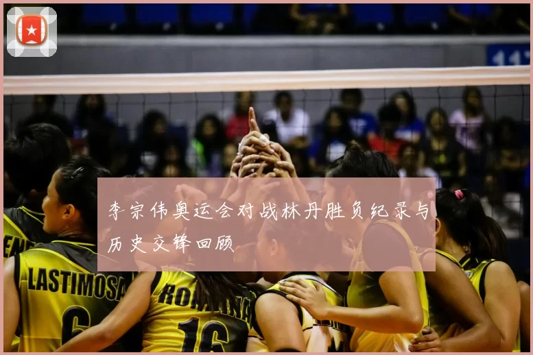 李宗伟奥运会对战林丹胜负纪录与历史交锋回顾