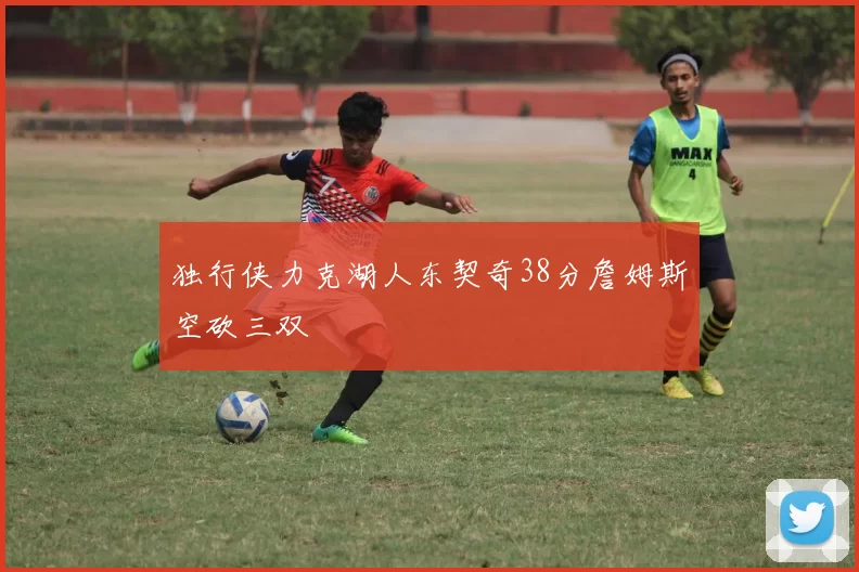 独行侠力克湖人东契奇38分詹姆斯空砍三双