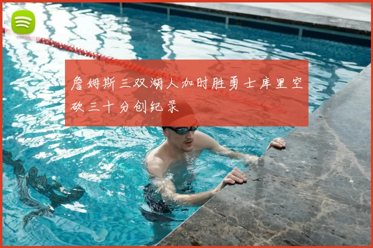 詹姆斯三双湖人加时胜勇士库里空砍三十分创纪录