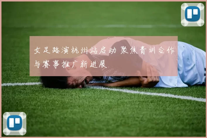 女足路演杭州站启动 聚焦青训合作与赛事推广新进展