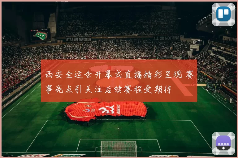 西安全运会开幕式直播精彩呈现 赛事亮点引关注后续赛程受期待