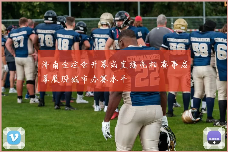 济南全运会开幕式直播亮相 赛事启幕展现城市办赛水平