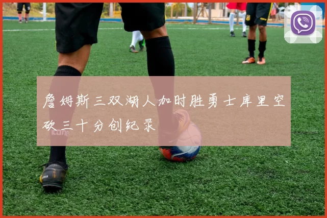 詹姆斯三双湖人加时胜勇士库里空砍三十分创纪录