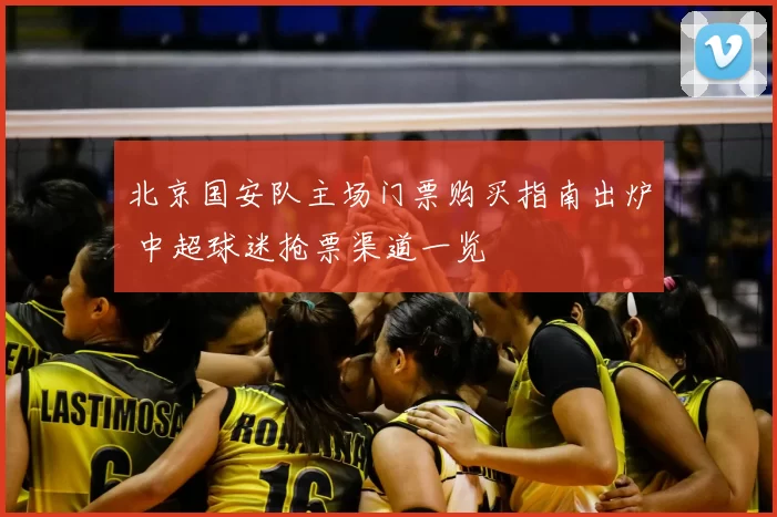 北京国安队主场门票购买指南出炉 中超球迷抢票渠道一览