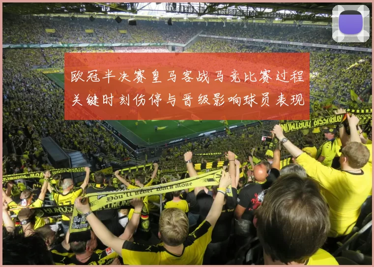 欧冠半决赛皇马客战马竞比赛过程关键时刻伤停与晋级影响球员表现