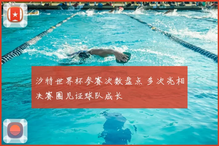 沙特世界杯参赛次数盘点 多次亮相决赛圈见证球队成长