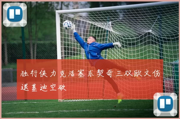 独行侠力克活塞东契奇三双欧文伤退基迪空砍