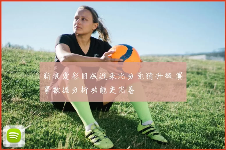 新浪爱彩旧版迎来比分竞猜升级 赛事数据分析功能更完善