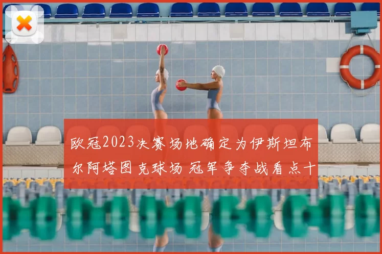 欧冠2023决赛场地确定为伊斯坦布尔阿塔图克球场 冠军争夺战看点十足