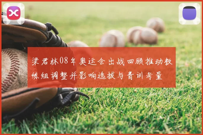 梁君林08年奥运会出战回顾推动教练组调整并影响选拔与青训考量