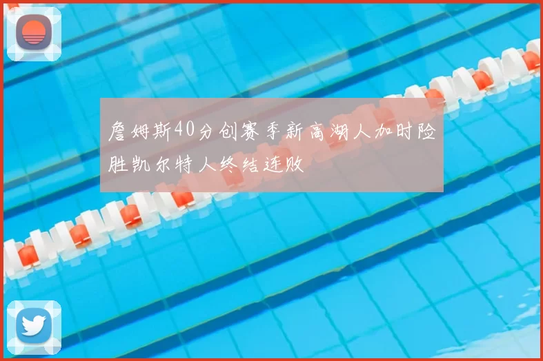 詹姆斯40分创赛季新高湖人加时险胜凯尔特人终结连败