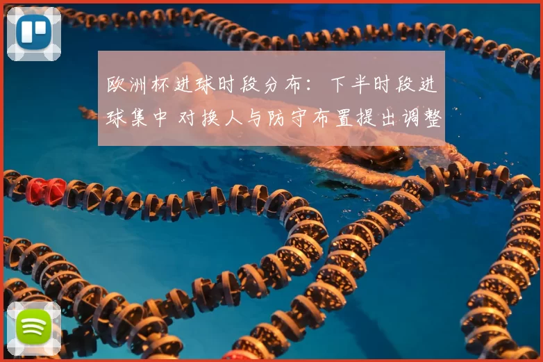 欧洲杯进球时段分布：下半时段进球集中 对换人与防守布置提出调整要求